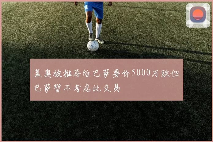 莱奥被推荐给巴萨要价5000万欧但巴萨暂不考虑此交易